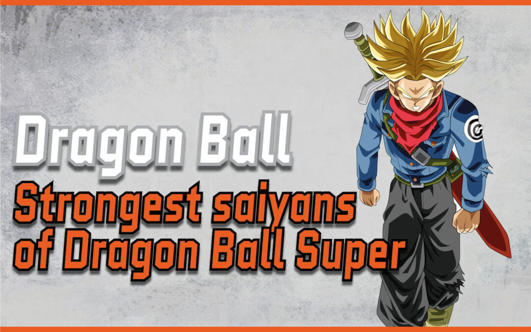 Dragon Ball Super: The Top 10 Strongest Saiyans